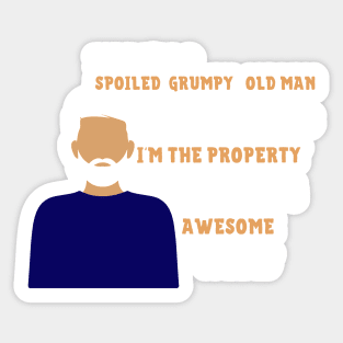 Yes i'm a spoiled grumpy old man but not yours i'm the property of a freaking awesome wife Sticker